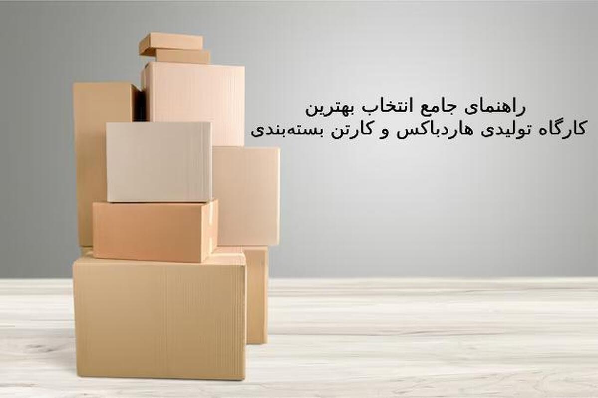 راهنمای جامع انتخاب بهترین کارگاه تولیدی هاردباکس و کارتن بستهبندی