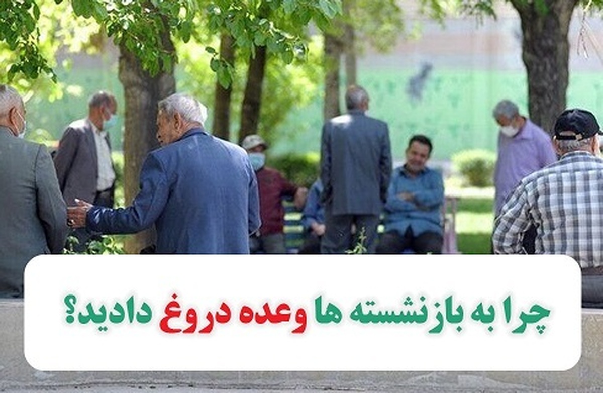 چرا به بازنشستهها وعده دروغ دادید؟