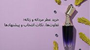 خرید عطر مردانه و زنانه؛ تفاوت‌ها، نکات انتخاب و پیشنهادها